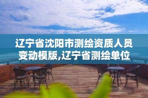 辽宁省沈阳市测绘资质人员变动模版,辽宁省测绘单位