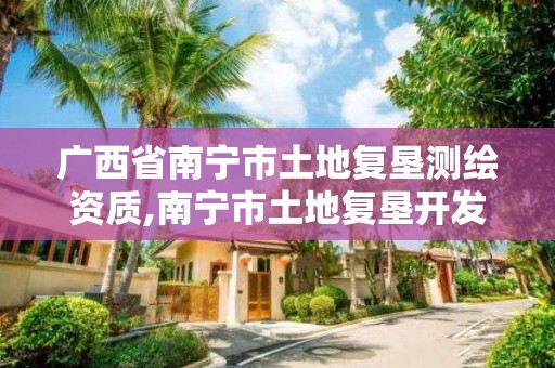 广西省南宁市土地复垦测绘资质,南宁市土地复垦开发整理中心