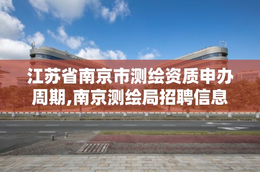 江苏省南京市测绘资质申办周期,南京测绘局招聘信息