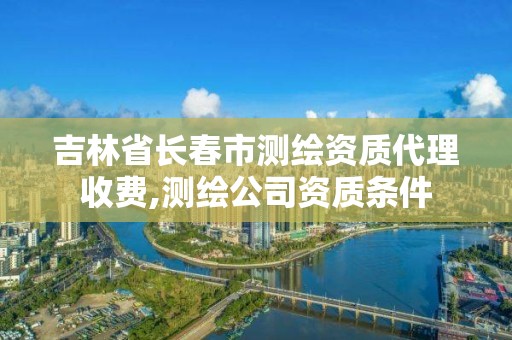 吉林省长春市测绘资质代理收费,测绘公司资质条件