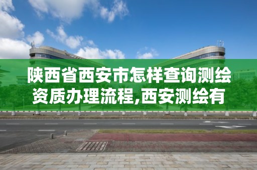 陕西省西安市怎样查询测绘资质办理流程,西安测绘有限公司