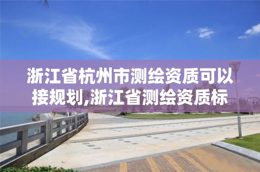 浙江省杭州市测绘资质可以接规划,浙江省测绘资质标准