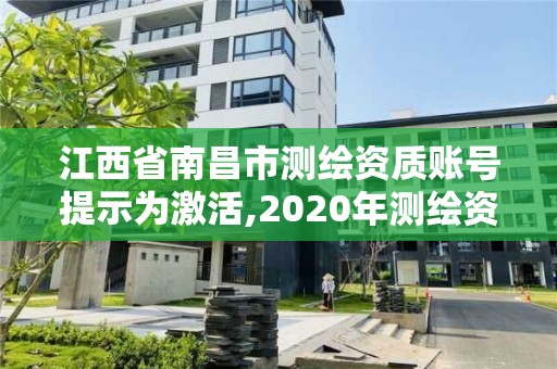 江西省南昌市测绘资质账号提示为激活,2020年测绘资质续期怎么办理