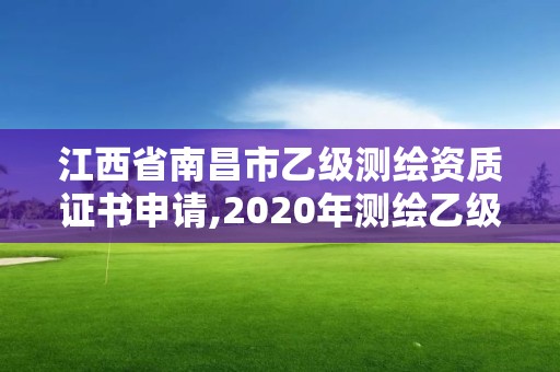 江西省南昌市乙级测绘资质证书申请,2020年测绘乙级资质申报条件。