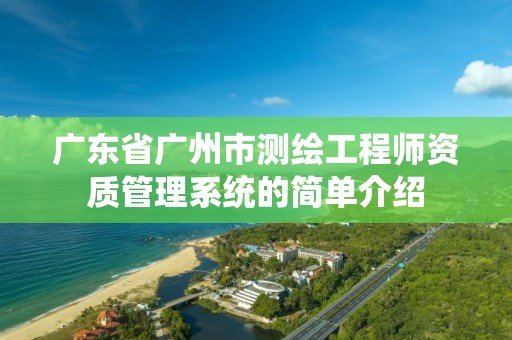 广东省广州市测绘工程师资质管理系统的简单介绍