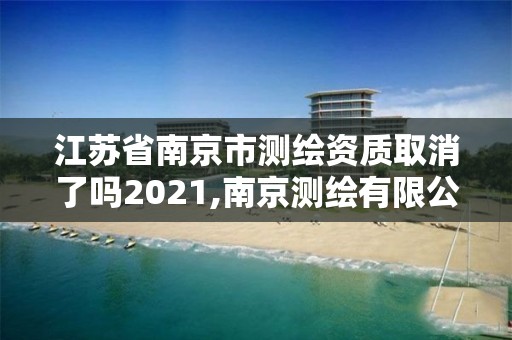 江苏省南京市测绘资质取消了吗2021,南京测绘有限公司