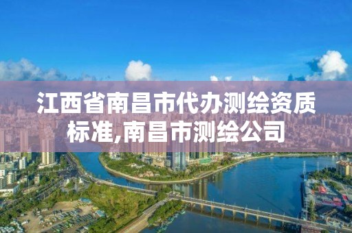 江西省南昌市代办测绘资质标准,南昌市测绘公司