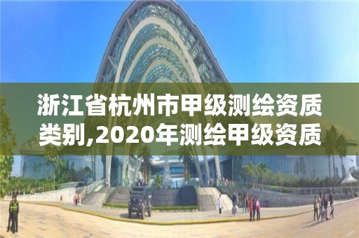 浙江省杭州市甲级测绘资质类别,2020年测绘甲级资质条件