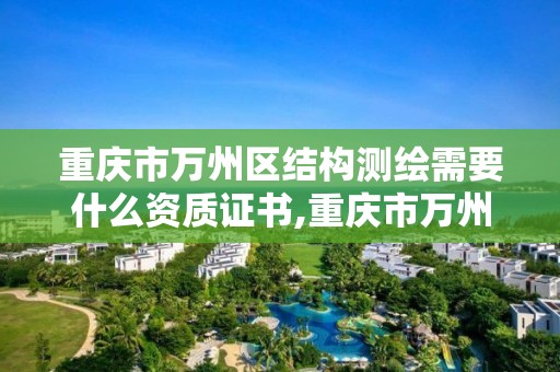 重庆市万州区结构测绘需要什么资质证书,重庆市万州区结构测绘需要什么资质证书呢