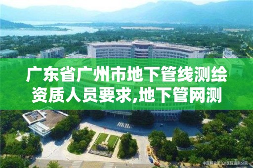 广东省广州市地下管线测绘资质人员要求,地下管网测绘资质。