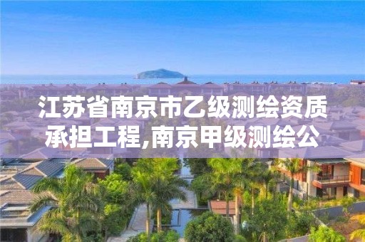 江苏省南京市乙级测绘资质承担工程,南京甲级测绘公司排名