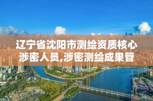 辽宁省沈阳市测绘资质核心涉密人员,涉密测绘成果管理人员岗位培训证书的有效期为多少年