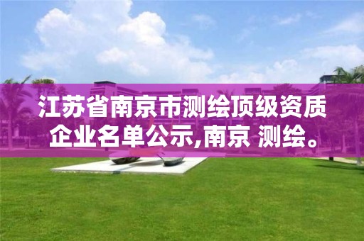 江苏省南京市测绘顶级资质企业名单公示,南京 测绘。