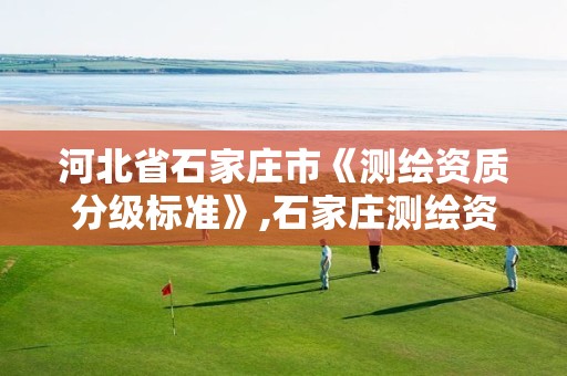 河北省石家庄市《测绘资质分级标准》,石家庄测绘资质代办