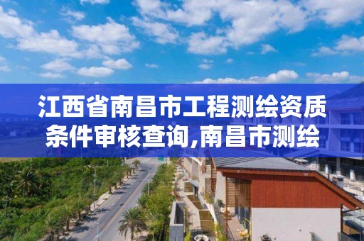 江西省南昌市工程测绘资质条件审核查询,南昌市测绘设计研究院招聘。