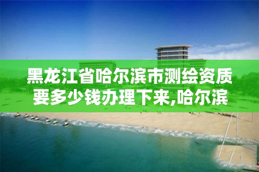 黑龙江省哈尔滨市测绘资质要多少钱办理下来,哈尔滨测绘职工中等专业学校。