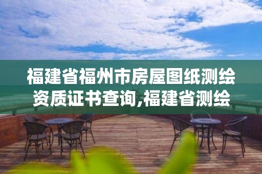 福建省福州市房屋图纸测绘资质证书查询,福建省测绘资质管理系统。