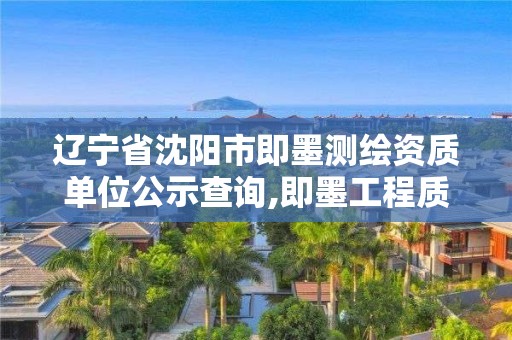 辽宁省沈阳市即墨测绘资质单位公示查询,即墨工程质量检测站。