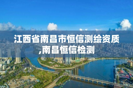 江西省南昌市恒信测绘资质,南昌恒信检测