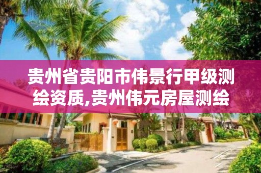 贵州省贵阳市伟景行甲级测绘资质,贵州伟元房屋测绘有限公司