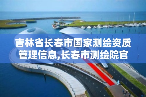 吉林省长春市国家测绘资质管理信息,长春市测绘院官网