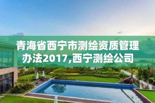 青海省西宁市测绘资质管理办法2017,西宁测绘公司