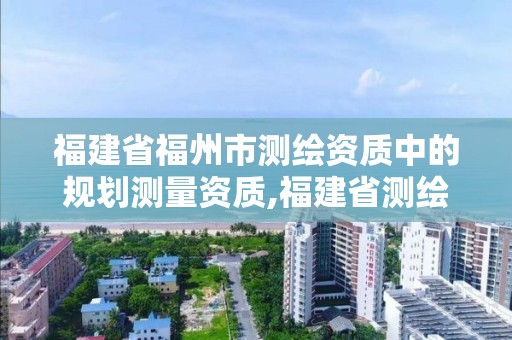 福建省福州市测绘资质中的规划测量资质,福建省测绘院工资