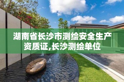 湖南省长沙市测绘安全生产资质证,长沙测绘单位