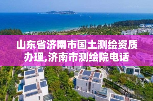 山东省济南市国土测绘资质办理,济南市测绘院电话