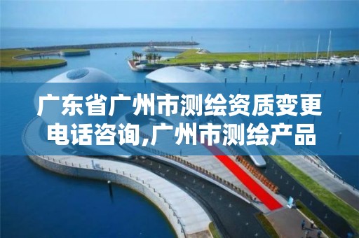 广东省广州市测绘资质变更电话咨询,广州市测绘产品质量检验中心。