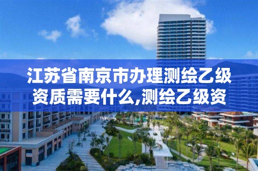 江苏省南京市办理测绘乙级资质需要什么,测绘乙级资质办理条件。