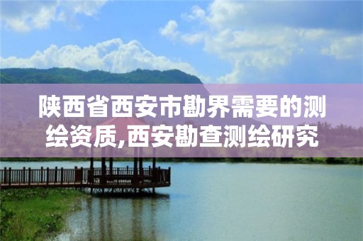 陕西省西安市勘界需要的测绘资质,西安勘查测绘研究院