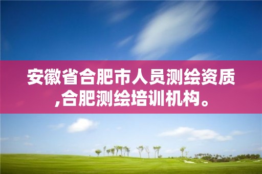 安徽省合肥市人员测绘资质,合肥测绘培训机构。