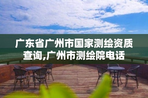 广东省广州市国家测绘资质查询,广州市测绘院电话