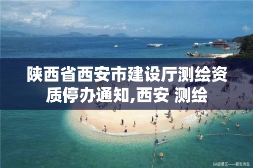 陕西省西安市建设厅测绘资质停办通知,西安 测绘