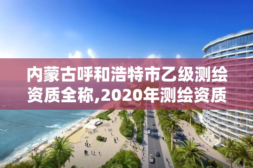 内蒙古呼和浩特市乙级测绘资质全称,2020年测绘资质乙级需要什么条件