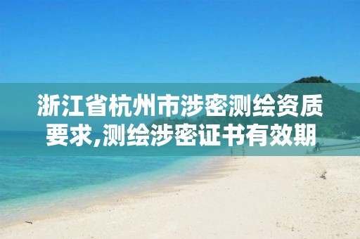 浙江省杭州市涉密测绘资质要求,测绘涉密证书有效期几年