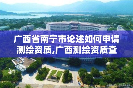 广西省南宁市论述如何申请测绘资质,广西测绘资质查询