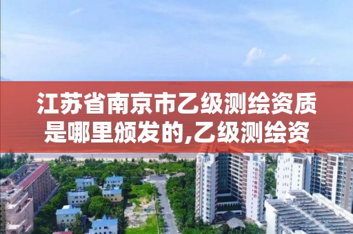 江苏省南京市乙级测绘资质是哪里颁发的,乙级测绘资质申请条件。