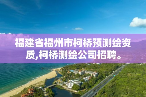 福建省福州市柯桥预测绘资质,柯桥测绘公司招聘。