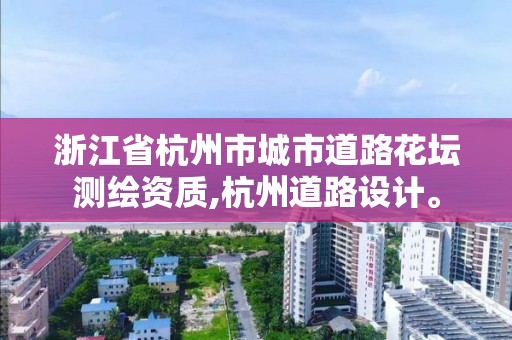 浙江省杭州市城市道路花坛测绘资质,杭州道路设计。