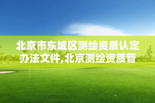 北京市东城区测绘资质认定办法文件,北京测绘资质管理办法