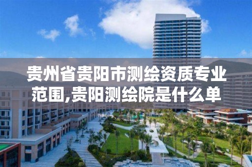 贵州省贵阳市测绘资质专业范围,贵阳测绘院是什么单位