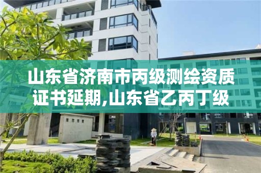 山东省济南市丙级测绘资质证书延期,山东省乙丙丁级测绘资质专业标准。