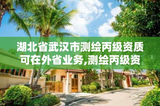 湖北省武汉市测绘丙级资质可在外省业务,测绘丙级资质承接地域限制。