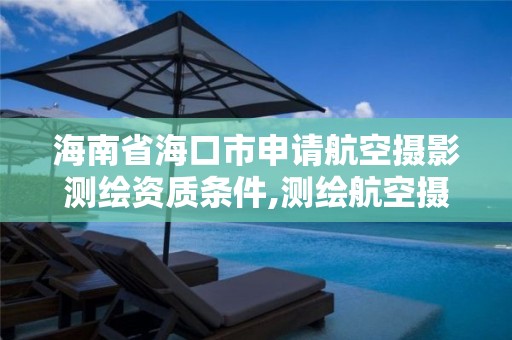 海南省海口市申请航空摄影测绘资质条件,测绘航空摄影收费标准。