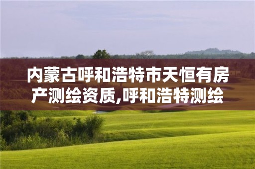 内蒙古呼和浩特市天恒有房产测绘资质,呼和浩特测绘招聘信息。