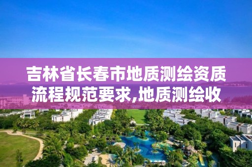 吉林省长春市地质测绘资质流程规范要求,地质测绘收费标准。