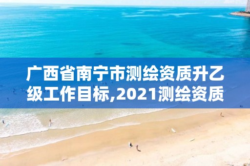 广西省南宁市测绘资质升乙级工作目标,2021测绘资质乙级人员要求