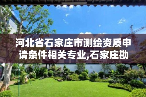 河北省石家庄市测绘资质申请条件相关专业,石家庄勘测测绘设计院